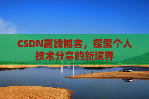 CSDN离线博客，探索个人技术分享的新境界